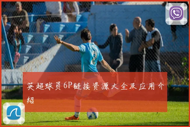 英超球员6P链接资源大全及应用介绍