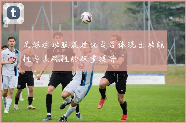 足球运动服装进化是否体现出功能性与美观性的双重提升