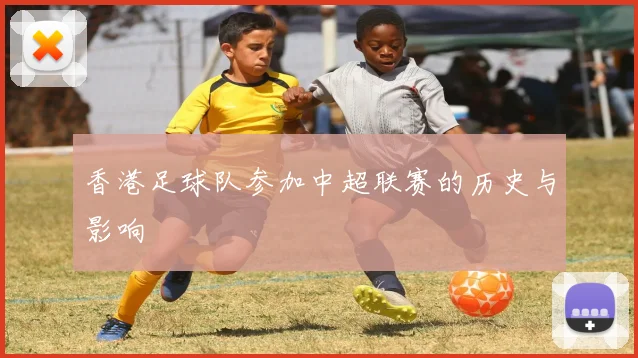 香港足球队参加中超联赛的历史与影响