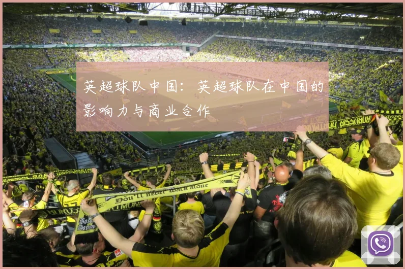 英超球队中国：英超球队在中国的影响力与商业合作