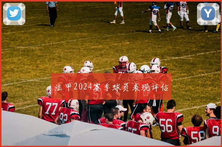 法甲2024赛季球员表现评估