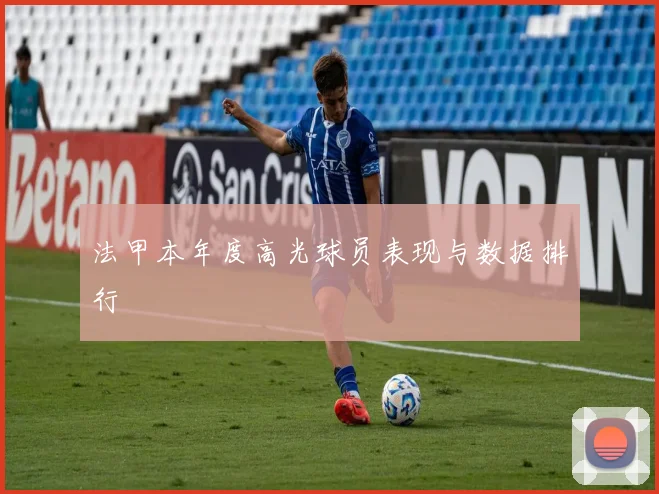 法甲本年度高光球员表现与数据排行