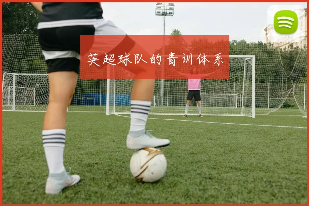 英超球队的青训体系