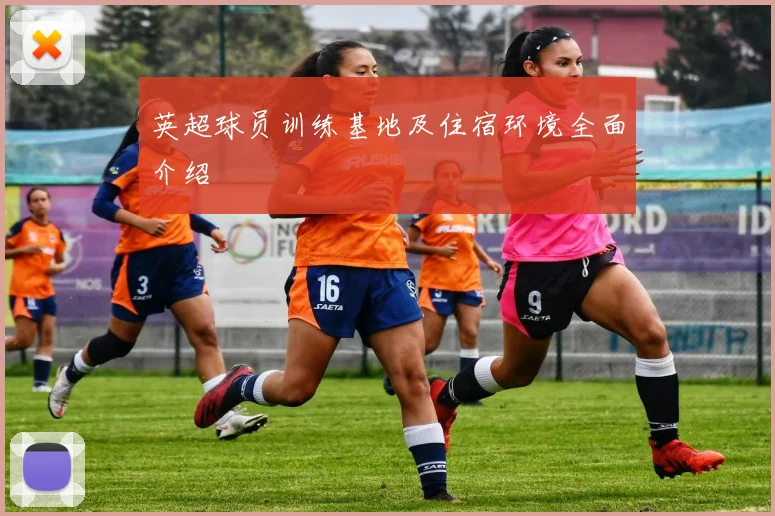 英超球员训练基地及住宿环境全面介绍