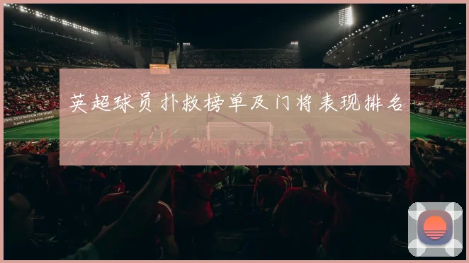 英超球员扑救榜单及门将表现排名