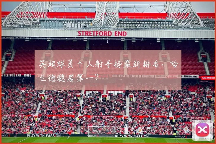 英超球员个人射手榜最新排名，哈兰德稳居第一？