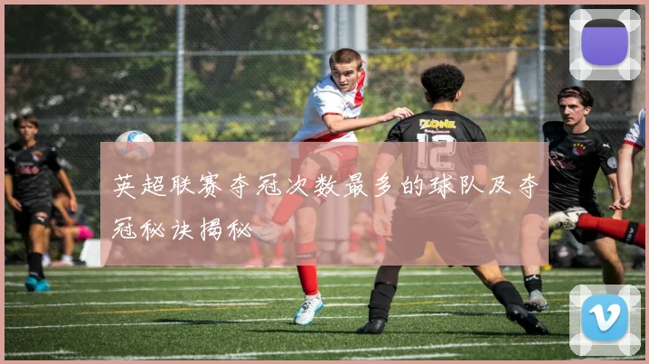 英超联赛夺冠次数最多的球队及夺冠秘诀揭秘